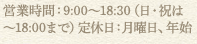 営業時間：9:00～18:30（日・祝は～18:00まで）定休日：月曜日、年始