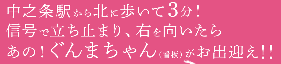 中之条駅から北に歩いて3分！信号で立ち止まり、右を向いたらあの！ぐんまちゃん（看板）がお出迎え！！