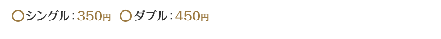 シングル：350円 ダブル：450円
