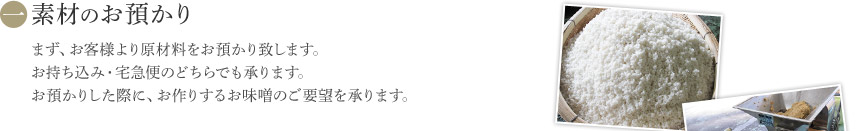 【素材のお預かり】まず、お客様より原材料をお預かり致します。お持ち込み・宅急便のどちらでも承ります。お預かりした際に、お作りするお味噌のご要望を承ります。